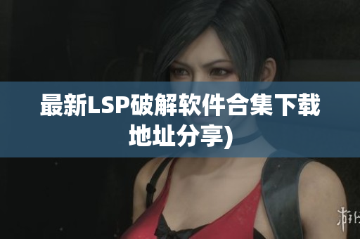 最新LSP破解软件合集下载地址分享)