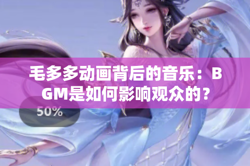 毛多多动画背后的音乐：BGM是如何影响观众的？