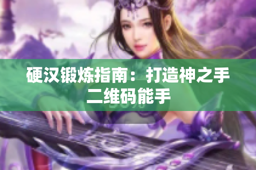 硬汉锻炼指南：打造神之手二维码能手