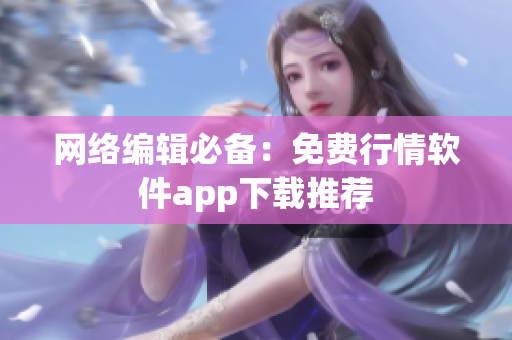 网络编辑必备：免费行情软件app下载推荐