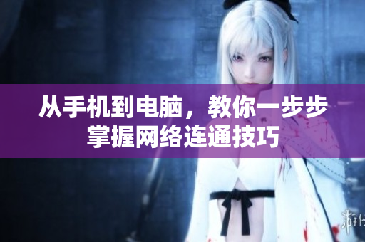 从手机到电脑，教你一步步掌握网络连通技巧