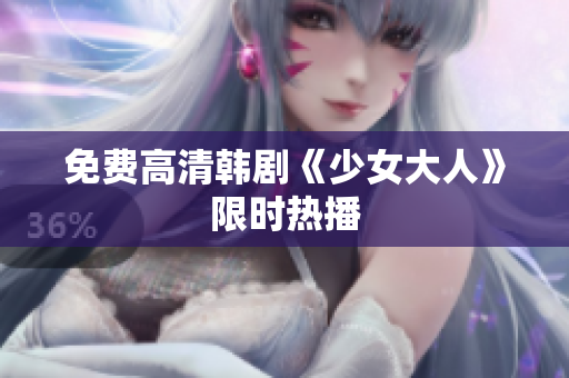 免费高清韩剧《少女大人》限时热播