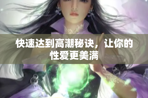 快速达到高潮秘诀，让你的性爱更美满