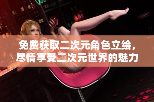 免费获取二次元角色立绘，尽情享受二次元世界的魅力