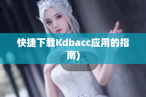 快捷下载Kdbacc应用的指南)