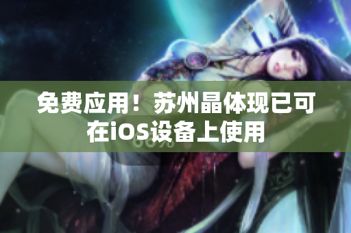 免费应用！苏州晶体现已可在iOS设备上使用