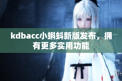 kdbacc小蝌蚪新版发布，拥有更多实用功能