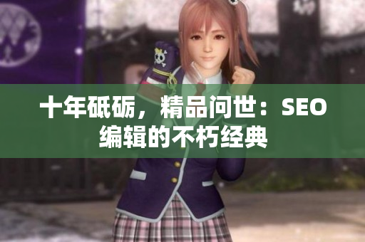 十年砥砺，精品问世：SEO编辑的不朽经典
