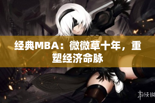 经典MBA：微微草十年，重塑经济命脉