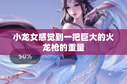 小龙女感觉到一把巨大的火龙枪的重量