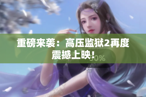 重磅来袭：高压监狱2再度震撼上映！