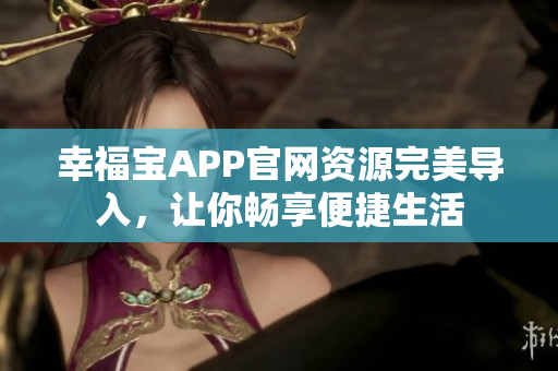 幸福宝APP官网资源完美导入，让你畅享便捷生活