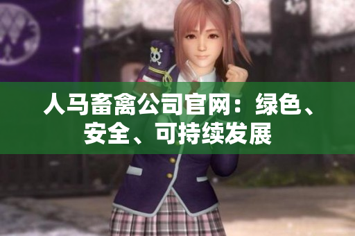 人马畜禽公司官网：绿色、安全、可持续发展