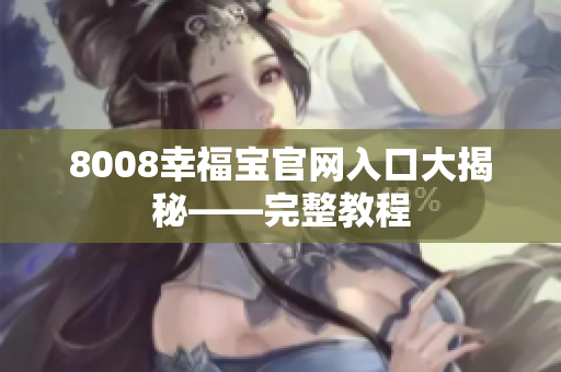 8008幸福宝官网入口大揭秘——完整教程
