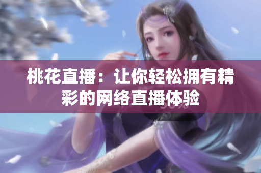 桃花直播：让你轻松拥有精彩的网络直播体验