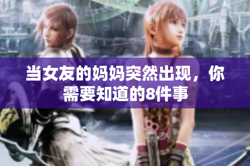 当女友的妈妈突然出现，你需要知道的8件事