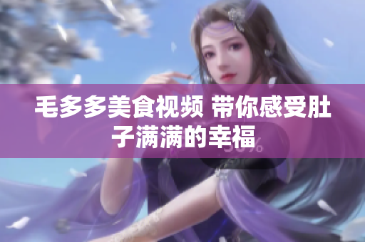 毛多多美食视频 带你感受肚子满满的幸福