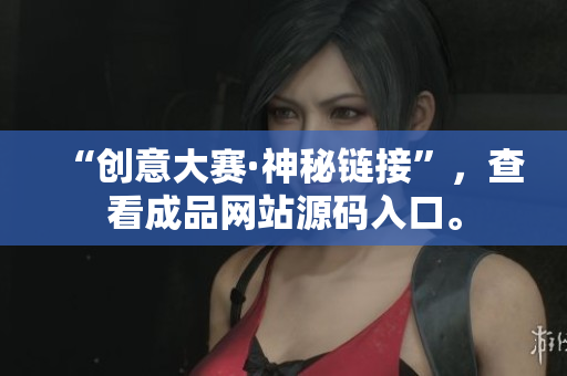 “创意大赛·神秘链接”，查看成品网站源码入口。