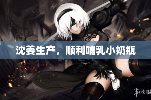 沈姜生产，顺利哺乳小奶瓶