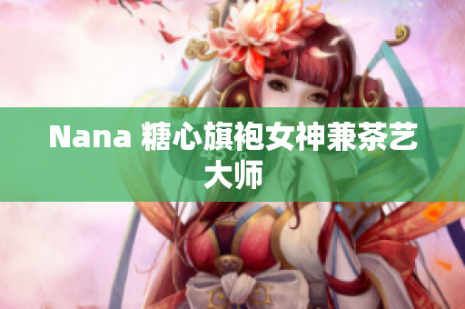 Nana 糖心旗袍女神兼茶艺大师