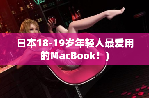 日本18-19岁年轻人最爱用的MacBook！)
