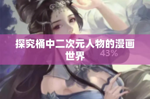 探究桶中二次元人物的漫画世界