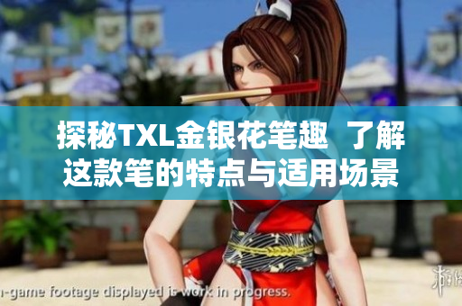 探秘TXL金银花笔趣  了解这款笔的特点与适用场景
