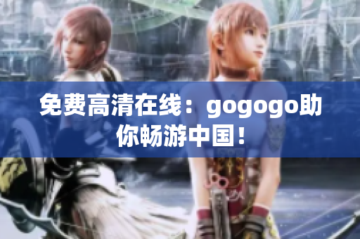 免费高清在线：gogogo助你畅游中国！