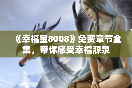《幸福宝8008》免费章节全集，带你感受幸福源泉