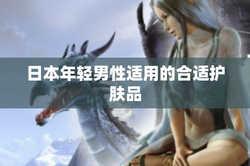 日本年轻男性适用的合适护肤品