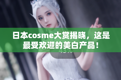 日本cosme大赏揭晓，这是最受欢迎的美白产品！