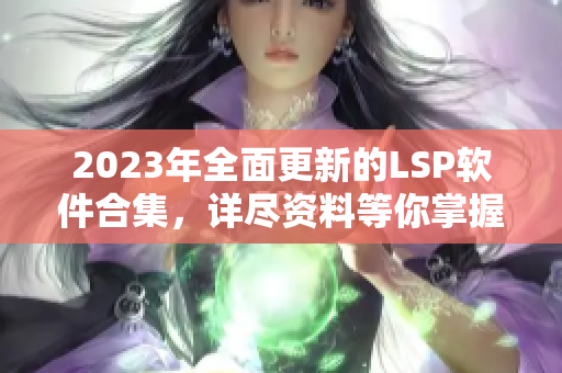 2023年全面更新的LSP软件合集，详尽资料等你掌握！