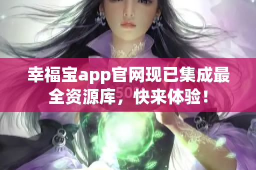 幸福宝app官网现已集成最全资源库，快来体验！