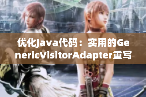 优化Java代码：实用的GenericVisitorAdapter重写指南
