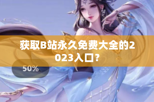 获取B站永久免费大全的2023入口？