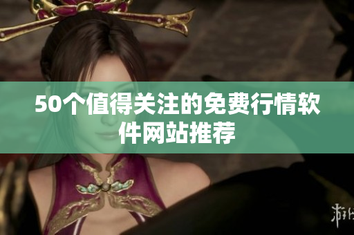 50个值得关注的免费行情软件网站推荐