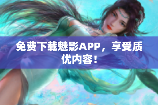 免费下载魅影APP，享受质优内容！