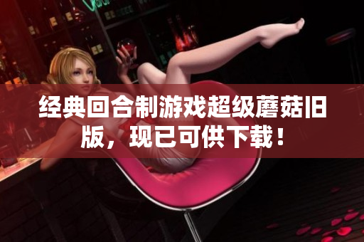 经典回合制游戏超级蘑菇旧版，现已可供下载！