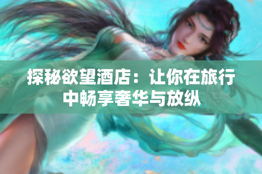 探秘欲望酒店：让你在旅行中畅享奢华与放纵