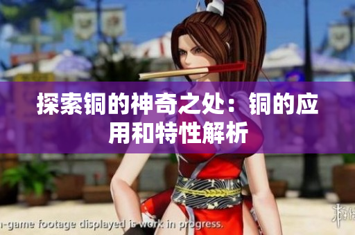 探索铜的神奇之处：铜的应用和特性解析