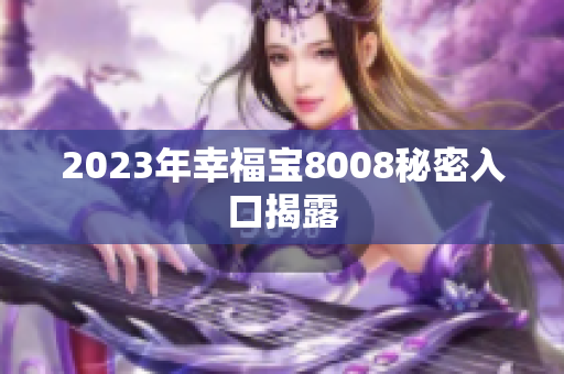 2023年幸福宝8008秘密入口揭露