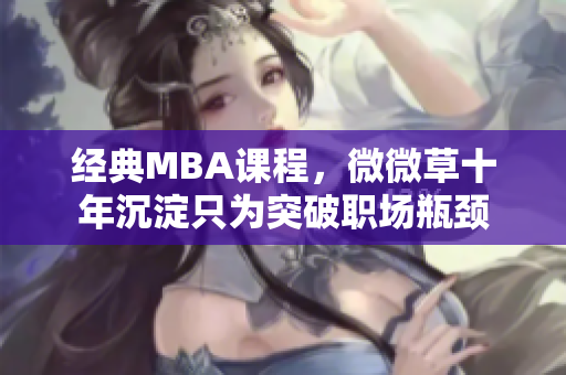 经典MBA课程，微微草十年沉淀只为突破职场瓶颈