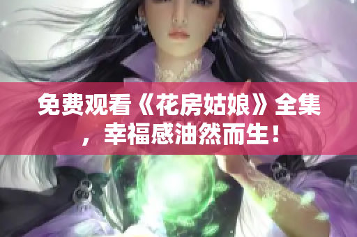 免费观看《花房姑娘》全集，幸福感油然而生！