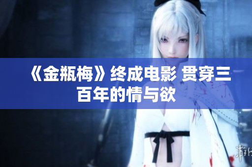 《金瓶梅》终成电影 贯穿三百年的情与欲