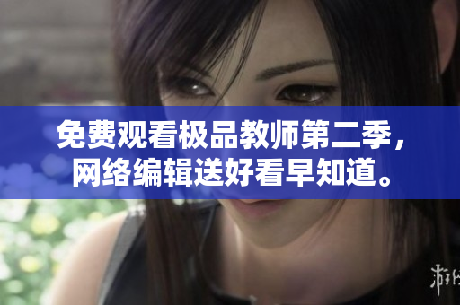 免费观看极品教师第二季，网络编辑送好看早知道。