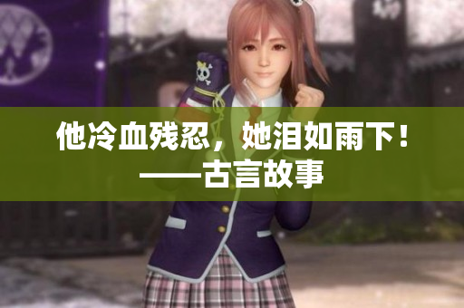 他冷血残忍，她泪如雨下！——古言故事
