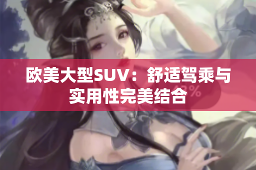 欧美大型SUV：舒适驾乘与实用性完美结合