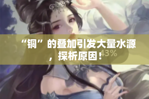 “铜”的叠加引发大量水源，探析原因！