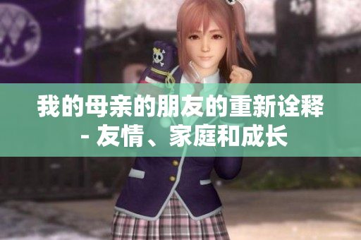 我的母亲的朋友的重新诠释 - 友情、家庭和成长