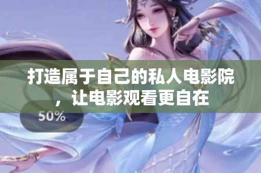 打造属于自己的私人电影院，让电影观看更自在